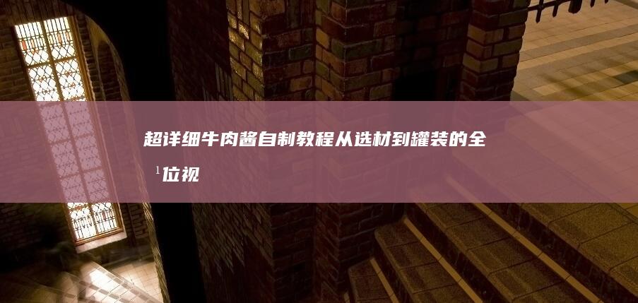 超详细牛肉酱自制教程：从选材到罐装的全方位视频指导